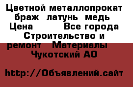 Цветной металлопрокат, браж, латунь, медь › Цена ­ 450 - Все города Строительство и ремонт » Материалы   . Чукотский АО